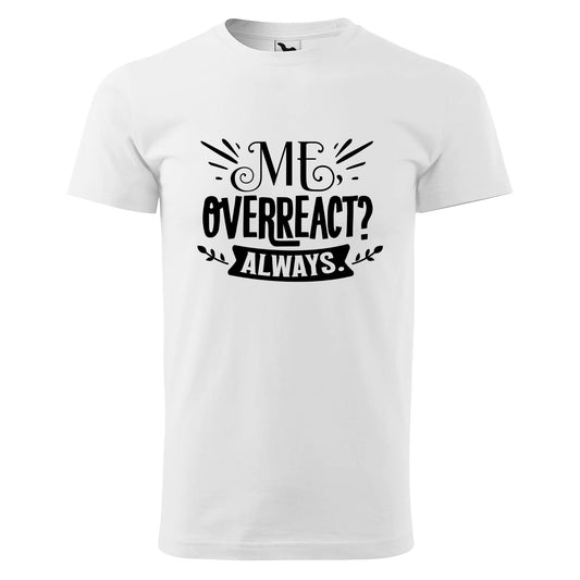 Me overreact always t-shirt - rvdesignprint