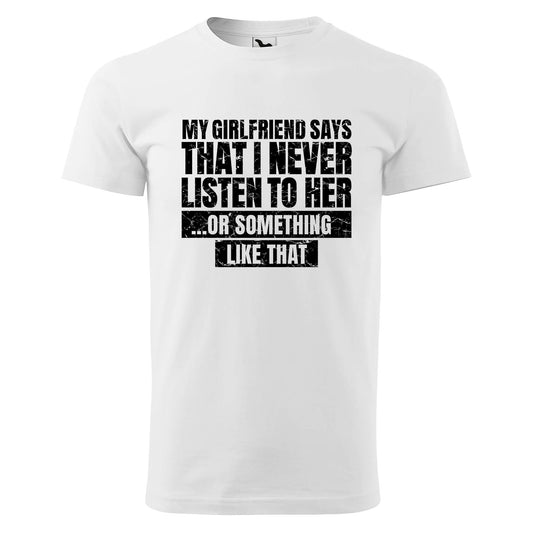 My girlfriend says that i never listen to her t-shirt - rvdesignprint