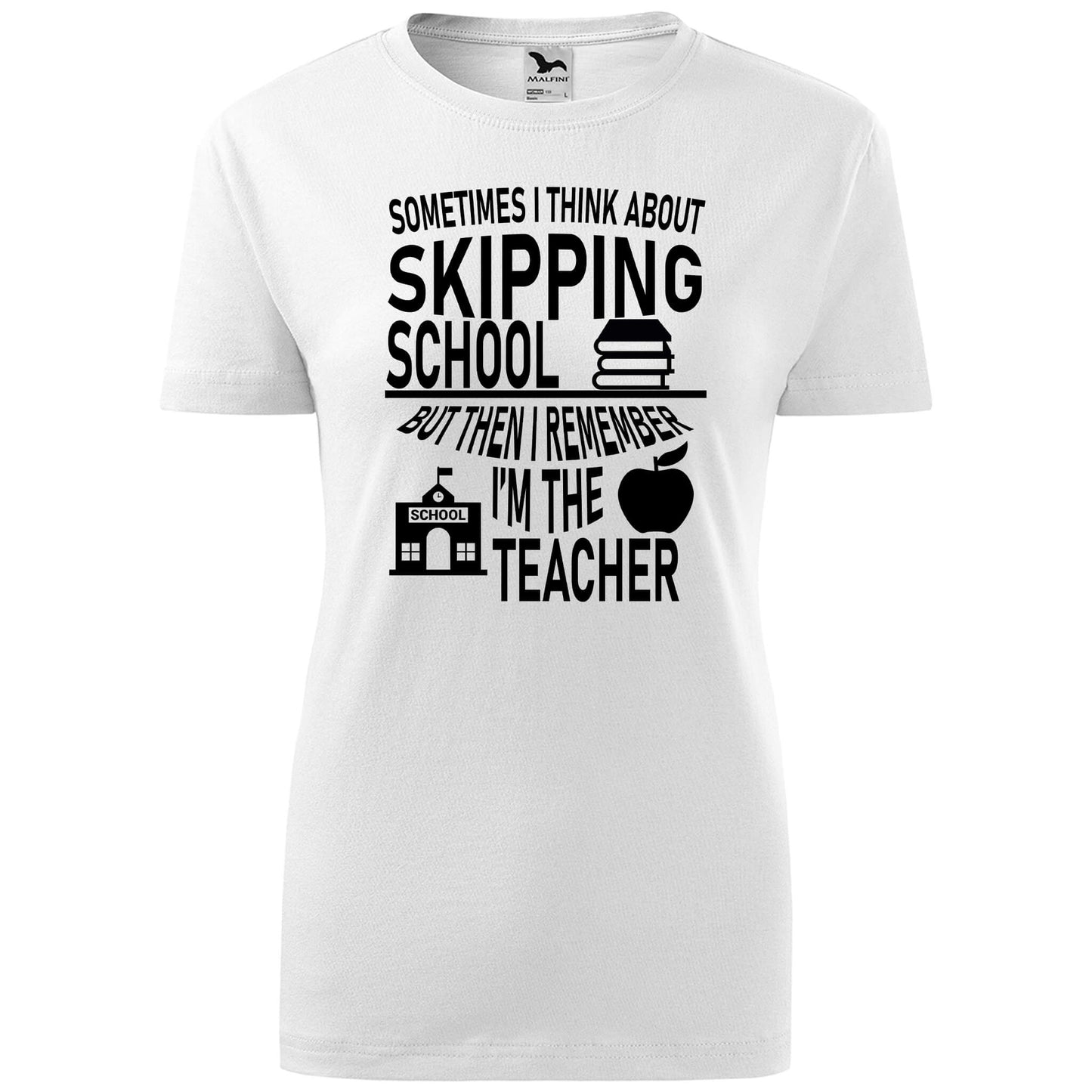 T-shirt - Sometimes I think about skipping school, but I'm the teacher - rvdesignprint
